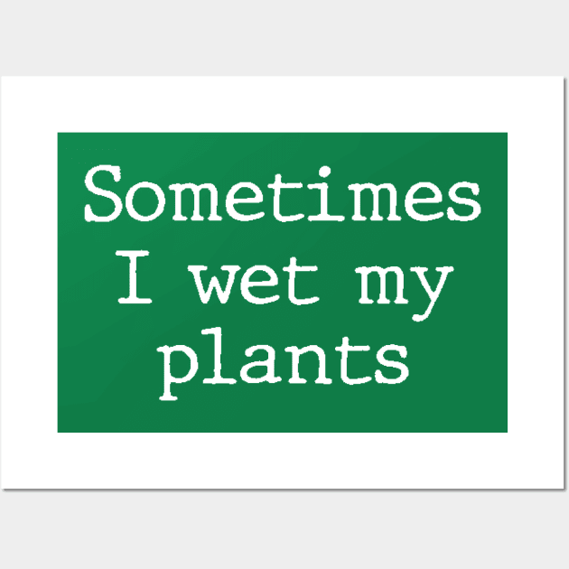 Sometimes I Wet My Plants - Funny Gardening Gift Wall Art by DonVector